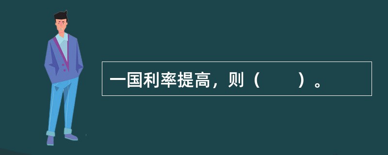 一国利率提高，则（　　）。