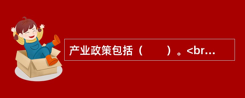 产业政策包括（　　）。<br />Ⅰ．产业组织政策<br />Ⅱ．产业结构政策<br />Ⅲ．产业布局政策<br />Ⅳ．产业技术政策