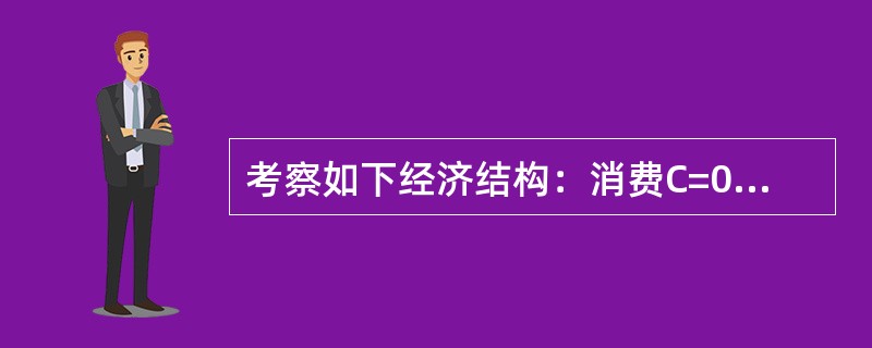 考察如下经济结构：消费C=0.8（Y-T）。投资I=20-0.4i（i为利率），政府支出G=10，税收T=20，货币供给Ms=50，货币需求Md=（0.5Y-i）P，则下列结论正确的是（　　）。[20