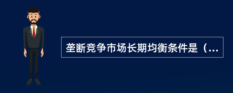 垄断竞争市场长期均衡条件是（　　）。[2016年6、7月真题]<br />Ⅰ．边际收益MR=长期边际成本LMC=短期边际成本SMC<br />Ⅱ．平均收益AR=长期平均成本LA