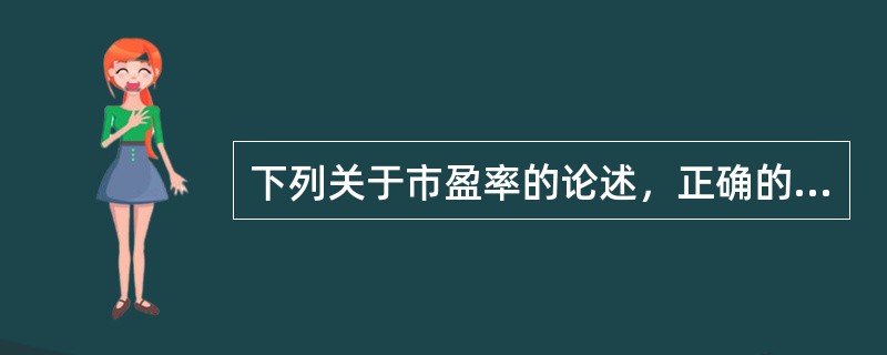 下列关于市盈率的论述，正确的有（　　）。<br />Ⅰ．不能用于不同行业之间的比较<br />Ⅱ．市盈率低的公司没有投资价值<br />Ⅲ．一般情况下，市盈率越高的
