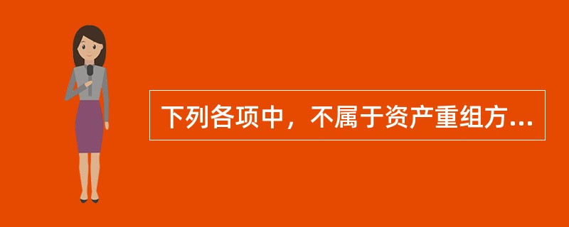 下列各项中，不属于资产重组方式的是（　　）。