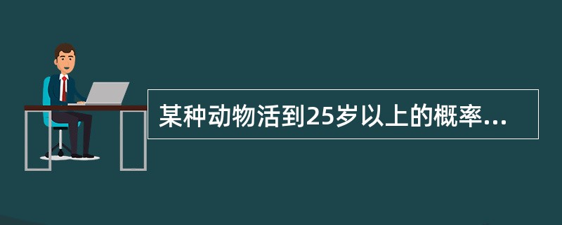 某种动物活到25岁以上的概率为0.8，活到30岁的概率为0.4，则现年25岁的这种动物活到30岁以上的条件概率是（　　）。