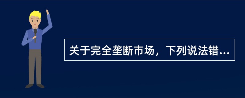 关于完全垄断市场，下列说法错误的是（　　）。[2016年4月真题]