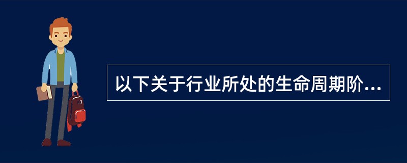 以下关于行业所处的生命周期阶段的说法，正确的有（　　）。<br />Ⅰ．太阳能、某些遗传工程等行业正处于行业生命周期的幼稚期<br />Ⅱ．电子信息、生物医药等行业已进入成熟期