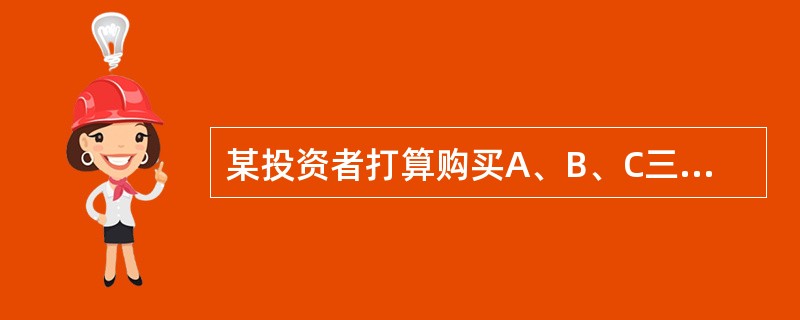 某投资者打算购买A、B、C三只股票，该投资者通过证券分析得出三只股票的分析数据：（1）股票A的收益率期望值等于0.05，贝塔系数等于0.6；（2）股票B的收益率期望值等于0.12，贝塔系数等于2；（3