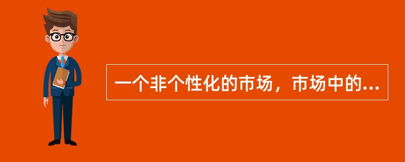 一个非个性化的市场，市场中的每一个买者和卖者都是市场价格的接受者，这个市场是（　　）。