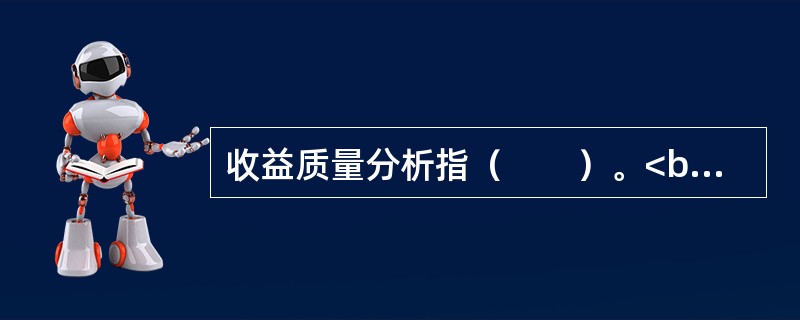 收益质量分析指（　　）。<br />Ⅰ．分析收益与股价之间的关系<br />Ⅱ．分析会计收益与现金净流量的比率关系<br />Ⅲ．分析收益是否真实<br /&