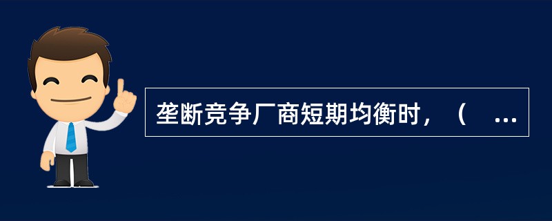 垄断竞争厂商短期均衡时，（　　）。