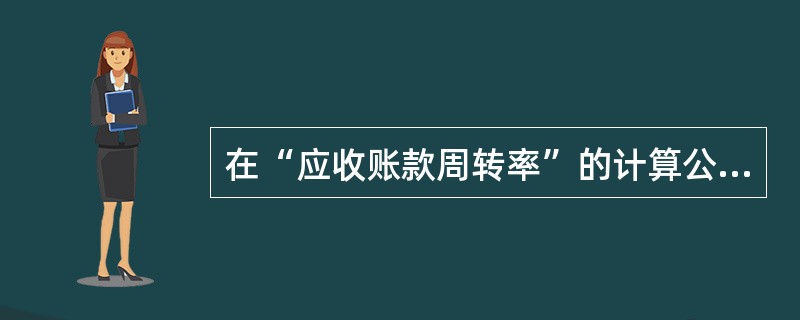 在“应收账款周转率”的计算公式中，“营业收入”数据来自(　　)。