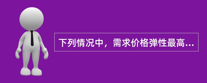 下列情况中，需求价格弹性最高的是（　　）。