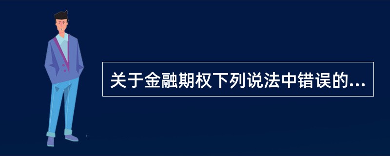 关于金融期权下列说法中错误的是()。