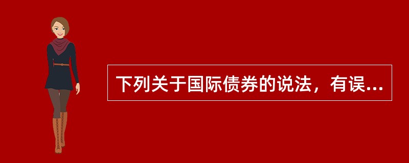 下列关于国际债券的说法，有误的是()。