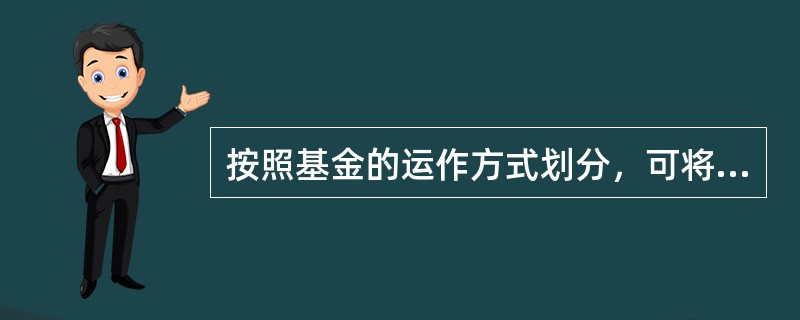 按照基金的运作方式划分，可将证券投资基金分为封闭式基金和开放式基金，那么这两种类型的基金的区别有()。<br /> 期限不同<br /> 2.投资者地位不同