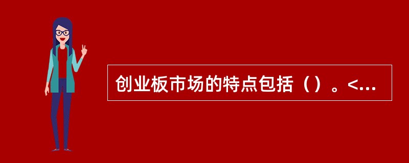 创业板市场的特点包括（）。<br />Ⅰ．前瞻性<br />Ⅱ．高风险<br />Ⅲ．准入门槛更高<br />Ⅳ．高技术产业导向