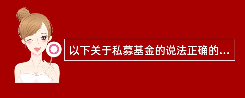 以下关于私募基金的说法正确的有()。<br />①私募基金向特定合格投资者发售<br />②私募基金只能采取非公开方式发行<br />③私募基金的投资金额较小，风险