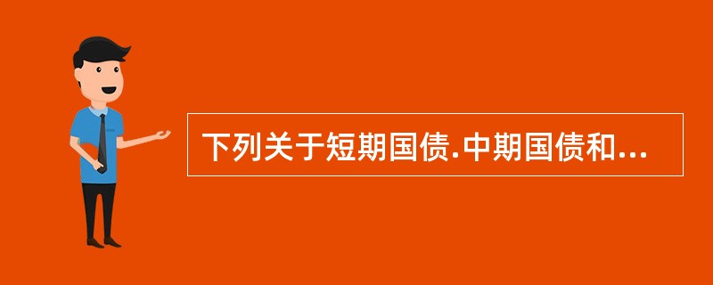 下列关于短期国债.中期国债和长期国债的说法不正确的是()。