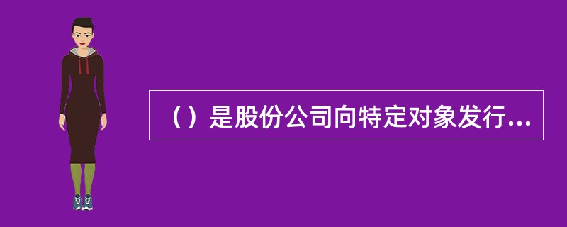 （）是股份公司向特定对象发行股票的增资方式。