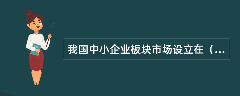 我国中小企业板块市场设立在（　）。