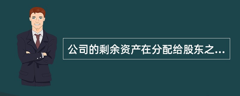 公司的剩余资产在分配给股东之前，应先支付的有（）。<br />Ⅰ．清算费用<br />Ⅱ．职工工资和社会保险费用<br />Ⅲ．所欠税款<br />Ⅳ．