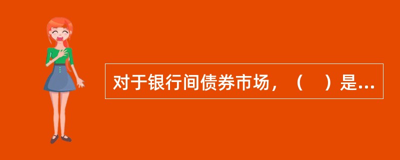 对于银行间债券市场，（　）是委托结算机构。