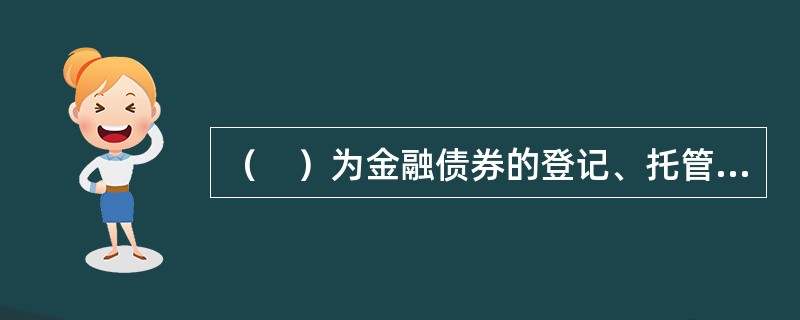 （　）为金融债券的登记、托管机构。