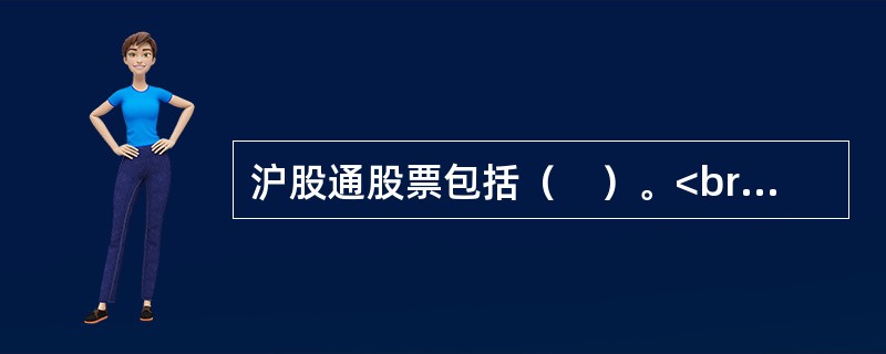 沪股通股票包括（　）。<br />Ⅰ.上证180指数<br />Ⅱ.恒生综合中型股指数的成分股<br />Ⅲ.上交所上市的A+H股公司股票<br />Ⅳ