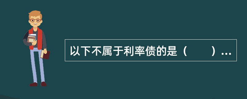 以下不属于利率债的是（　　）。<br />Ⅰ．国债<br />Ⅱ．公司债<br />Ⅲ．中期票据<br />Ⅳ．短期融资券