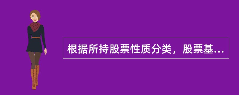 根据所持股票性质分类，股票基金可分为()等。<br />①价值型股票基金<br />②成长型股票基金<br />③平衡型股票基金<br />④稳定型股票