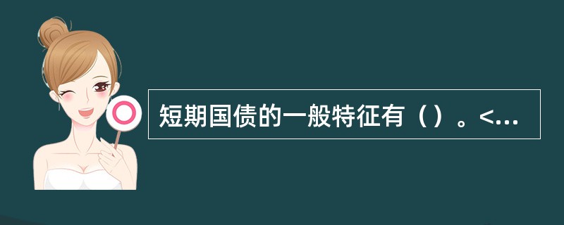 短期国债的一般特征有（）。<br />Ⅰ．偿还期为2年以内<br />Ⅱ．偿还期为1年以内<br />Ⅲ．在货币市场上占有重要地位<br />Ⅳ．流动性