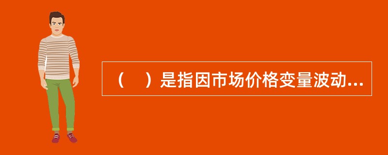 （　）是指因市场价格变量波动而给经济主体带来损益的风险。