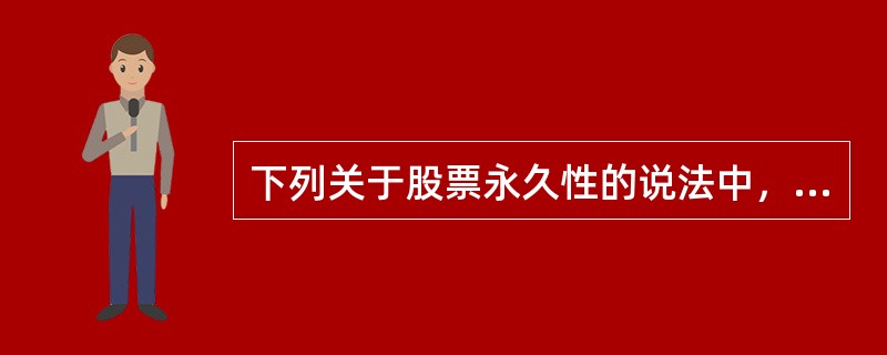 下列关于股票永久性的说法中，错误的是()。