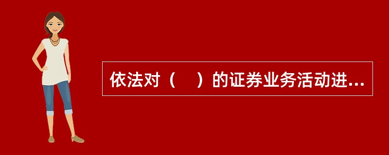 依法对（　）的证券业务活动进行监督管理是国务院证券监督管理机构的职责。<br />Ⅰ.证券发行人<br />Ⅱ.证券投资基金管理公司<br />Ⅲ.证券服务机构&l