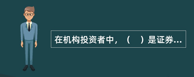 在机构投资者中，（　）是证券市场上最活跃的投资者。