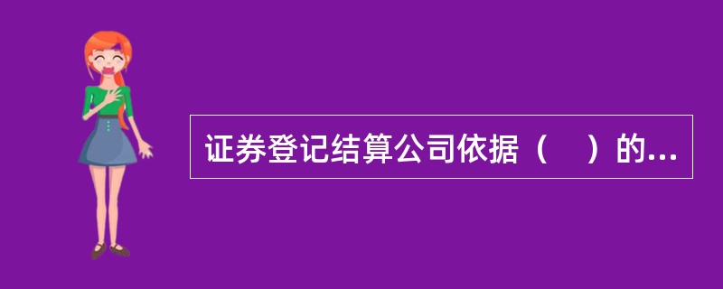 证券登记结算公司依据（　）的规定，履行相应职能。