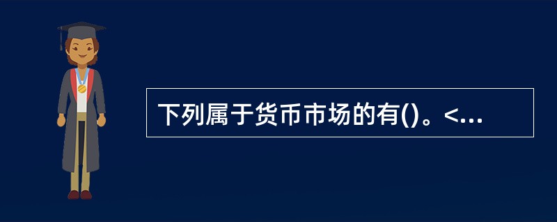 下列属于货币市场的有()。<br />①股票市场<br />②银行间同业拆借市场<br />③商业票据市场<br />④大额可转让存单市场