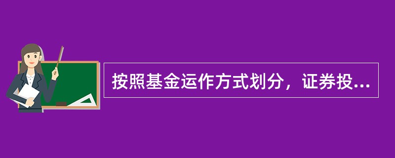 按照基金运作方式划分，证券投资基金可分为()和()。