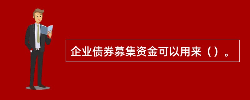 企业债券募集资金可以用来（）。