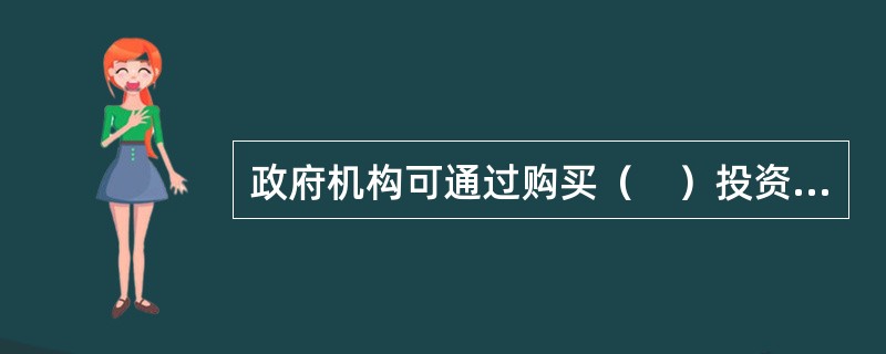 政府机构可通过购买（　）投资于证券市场。<br />Ⅰ.公司债券<br />Ⅱ.政府债券<br />Ⅲ.企业债券<br />Ⅳ.金融债券