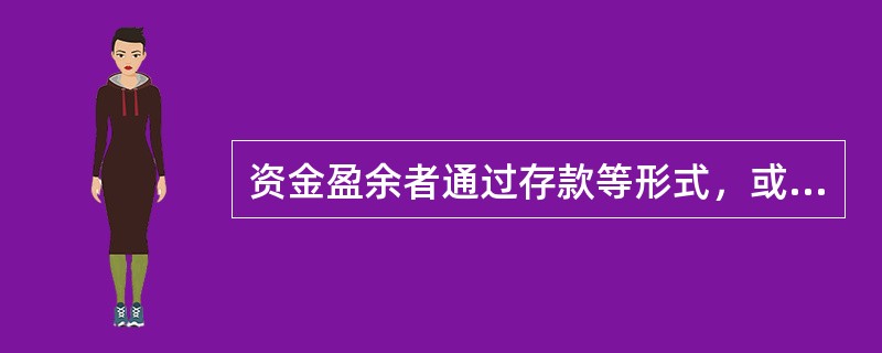 资金盈余者通过存款等形式，或者购买银行.信托和保险等金融机构发行的有价证券，将其暂时闲置资金先行提供给金融机构，再由这些金融机构以贷款.贴现或购买有价证券的方式把资金提供给短缺者，从而实现资金融通的过
