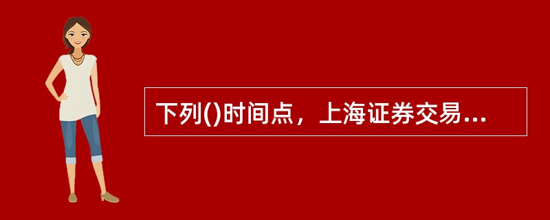 下列()时间点，上海证券交易所不会接受会员竞价交易申报。