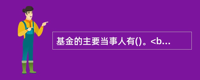 基金的主要当事人有()。<br />①基金持有人<br />②基金投资者<br />③基金管理人<br />④基金托管人