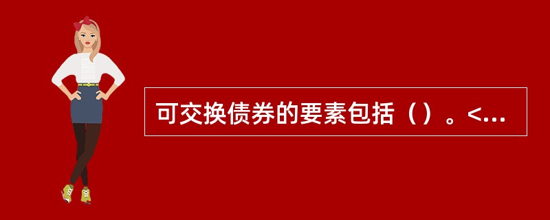 可交换债券的要素包括（）。<br />Ⅰ．票面利率<br />Ⅱ．期限<br />Ⅲ．换股价格<br />Ⅳ．换股期限