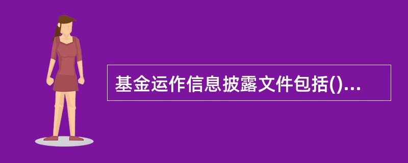 基金运作信息披露文件包括()。<br />①基金份额上市交易公告书<br />②基金份额发售公告<br />③基金净值公告<br />④基金定期报告