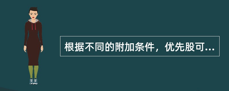 根据不同的附加条件，优先股可以分为()。<br />①固定股息优先股和浮动股息优先股<br />②可累计优先股和非累计优先股<br />③有限制优先股和无限制优先股