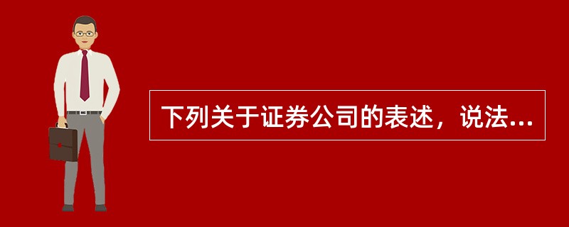 下列关于证券公司的表述，说法不准确的是()。<br />①证券公司是证券市场的主要参与者<br />②作为中介机构，在证券市场运行中发挥着重要作用<br />③证券