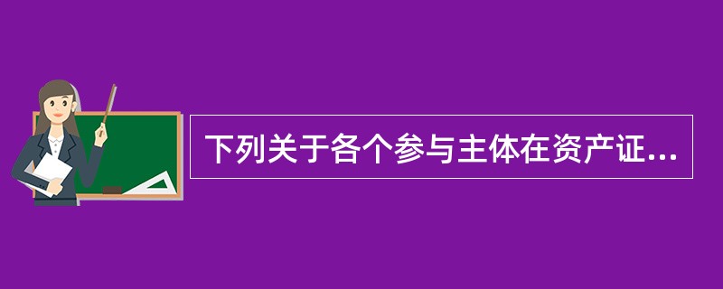 下列关于各个参与主体在资产证券化中的主要职能说法有误的是()。