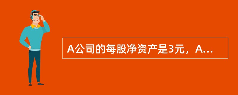 A公司的每股净资产是3元，A公司的可比公司B公司的市净率为2，则A公司的股票价值为()元。