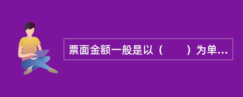 票面金额一般是以（　　）为单位，大多数国家的股票都是有面额股票。