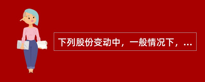 下列股份变动中，一般情况下，有可能会导致股价下降的是()。<br />①增发和定向增发<br />②配股<br />③资本公积转增股本<br />④可转